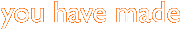 you have made